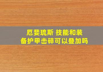 厄婓琉斯 技能和装备护甲击碎可以叠加吗